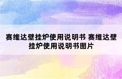 赛维达壁挂炉使用说明书 赛维达壁挂炉使用说明书图片